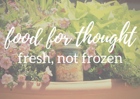 easy meals, fresh not frozen [food for thought]