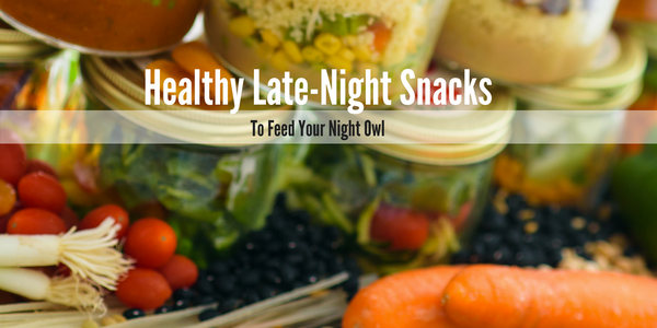 Healthy Late Night Snacks to Feed Your Night Owl